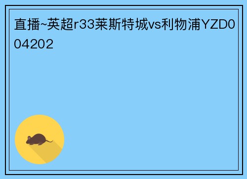 直播~英超r33莱斯特城vs利物浦YZD004202